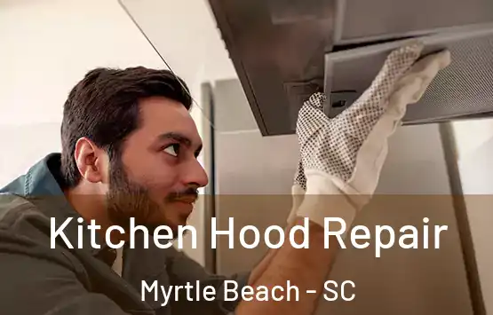  Kitchen Hood Repair Myrtle Beach - SC